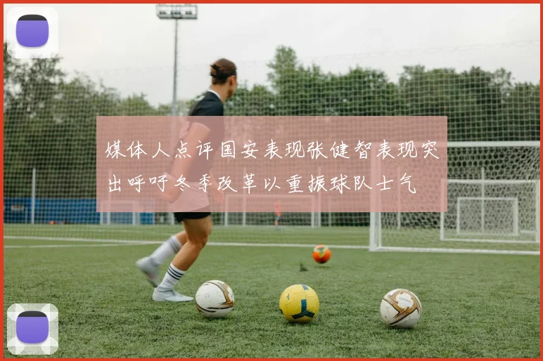 媒体人点评国安表现张健智表现突出呼吁冬季改革以重振球队士气