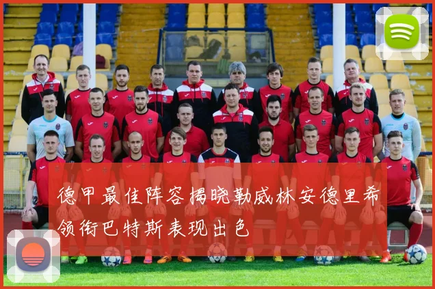 德甲最佳阵容揭晓勒威林安德里希领衔巴特斯表现出色
