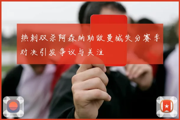 热刺双杀阿森纳助敌曼城失分赛季对决引发争议与关注