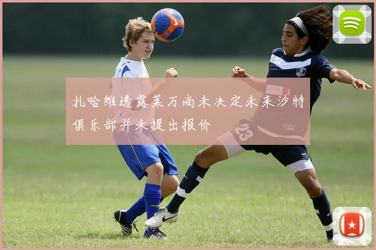 扎哈维透露莱万尚未决定未来沙特俱乐部并未提出报价