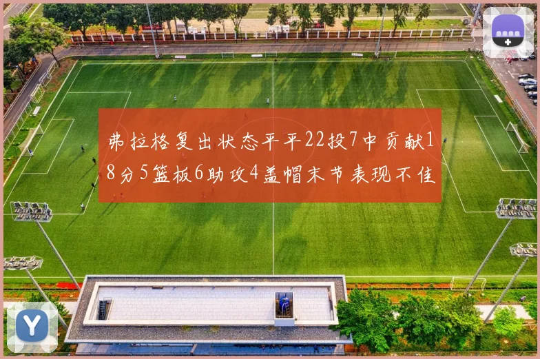 弗拉格复出状态平平22投7中贡献18分5篮板6助攻4盖帽末节表现不佳
