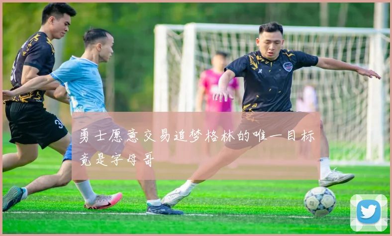 勇士愿意交易追梦格林的唯一目标竟是字母哥