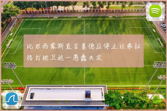 比尔西蒙斯直言基德应停止让弗拉格打控卫这一愚蠢决定