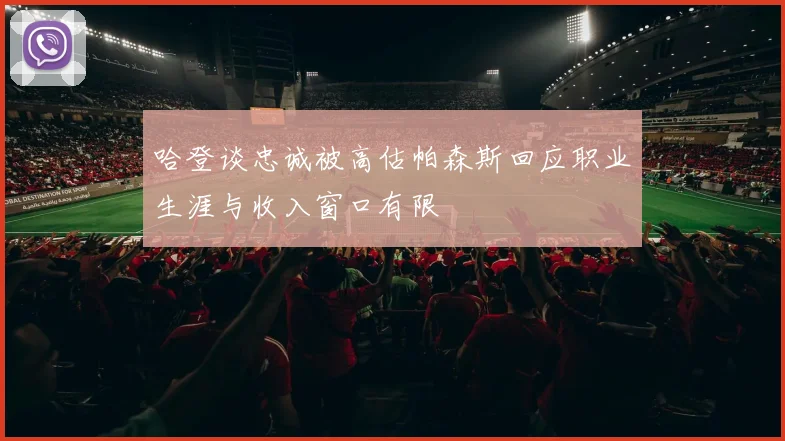 哈登谈忠诚被高估帕森斯回应职业生涯与收入窗口有限