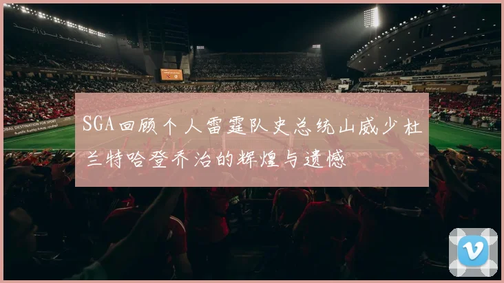 SGA回顾个人雷霆队史总统山威少杜兰特哈登乔治的辉煌与遗憾