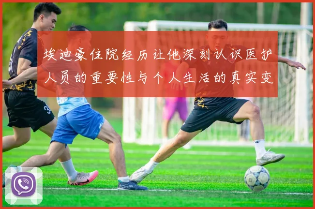 埃迪豪住院经历让他深刻认识医护人员的重要性与个人生活的真实变化