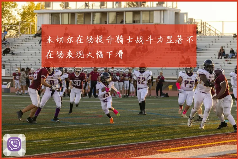 米切尔在场提升骑士战斗力显著不在场表现大幅下滑
