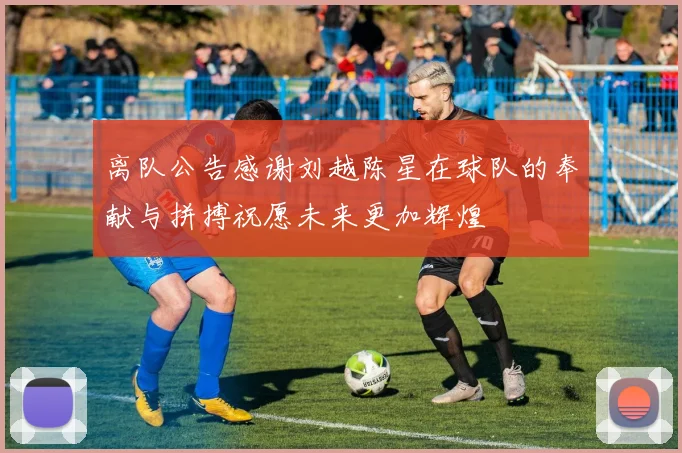 离队公告感谢刘越陈星在球队的奉献与拼搏祝愿未来更加辉煌