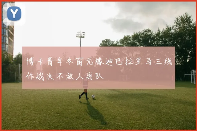 博卡青年冬窗无缘迪巴拉罗马三线作战决不放人离队