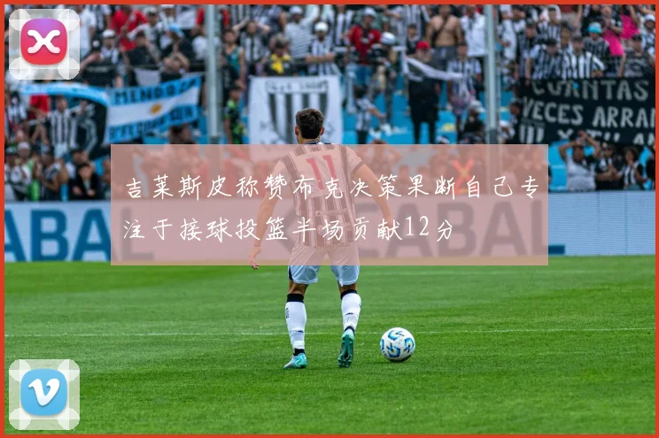 吉莱斯皮称赞布克决策果断自己专注于接球投篮半场贡献12分