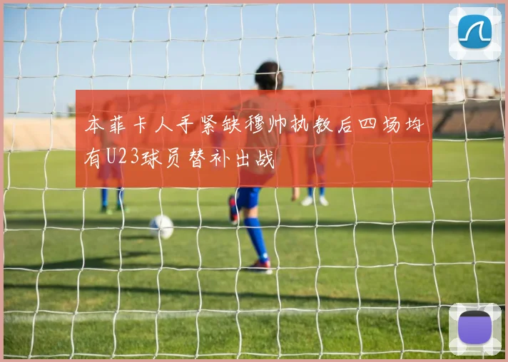 本菲卡人手紧缺穆帅执教后四场均有U23球员替补出战