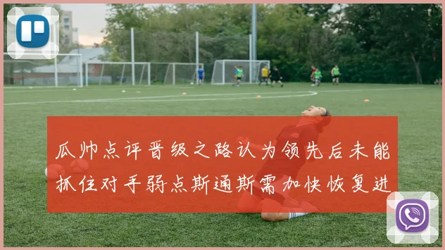 瓜帅点评晋级之路认为领先后未能抓住对手弱点斯通斯需加快恢复进程