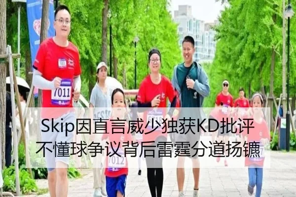 Skip因直言威少独获KD批评 不懂球争议背后雷霆分道扬镳(IMSPORTS)